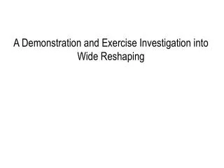 A Demonstration and Exercise Investigation into Wide Reshaping