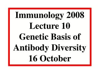 Immunology 2008 Lecture 10 Genetic Basis of Antibody Diversity 16 October