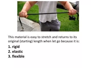 1. rigid 2. elastic 3. flexible