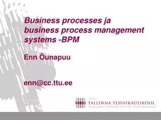 Business processes ja business process management systems -BPM Enn Õunapuu enn@cc.ttu.ee
