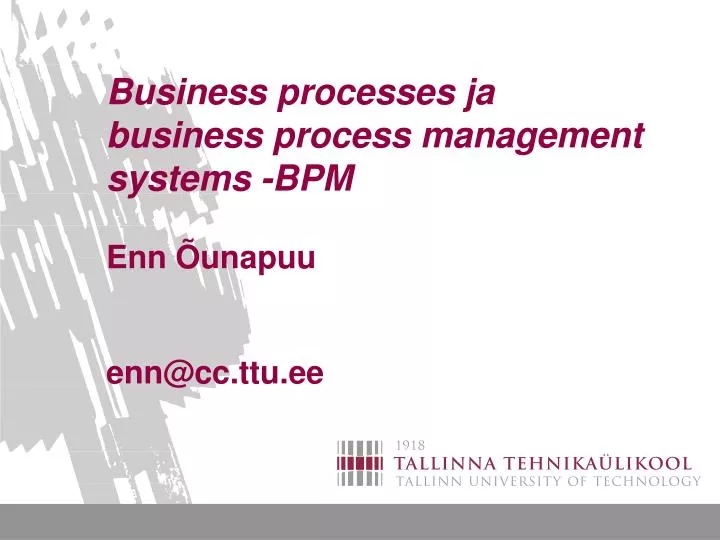 business processes ja business process management systems bpm enn unapuu enn@cc ttu ee