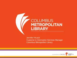Jennifer Hrusch Customer &amp; Information Services Manager Columbus Metropolitan Library