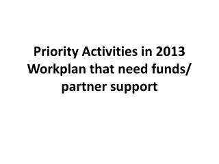 Priority Activities in 2013 Workplan that need funds/ partner support