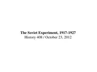 The Soviet Experiment, 1917-1927 History 408 / October 23, 2012