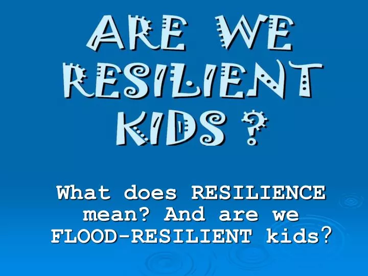 what does resilience mean and are we flood resilient kids