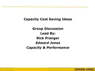 Capacity Cost Saving Ideas Group Discussion Lead By: Rick Pranger Edward Jones