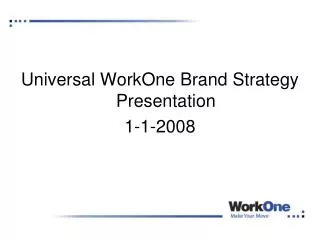 Universal WorkOne Brand Strategy Presentation 1-1-2008