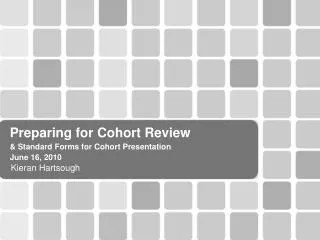 Preparing for Cohort Review &amp; Standard Forms for Cohort Presentation June 16, 2010