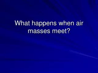 What happens when air masses meet?