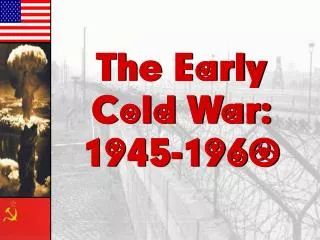 The Early Cold War: 1945-1960