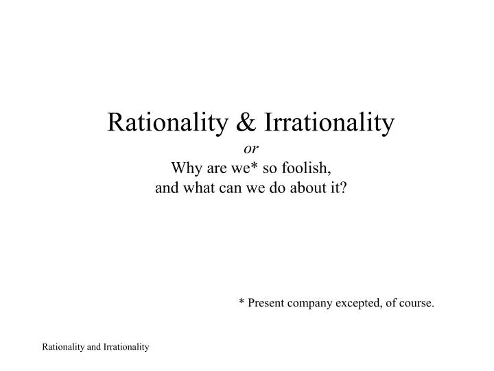 rationality irrationality or why are we so foolish and what can we do about it