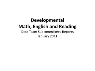 Developmental Math , English and Reading Data Team Subcommittees Reports January 2011
