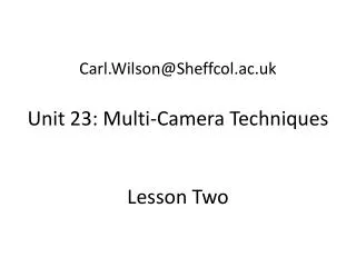 Carl.Wilson@Sheffcol.ac.uk Unit 23: Multi-Camera Techniques Lesson Two