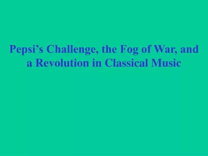pepsi s challenge the fog of war and a revolution in classical music
