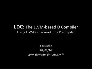 LDC : The LLVM-based D Compiler Using LLVM as backend for a D compiler