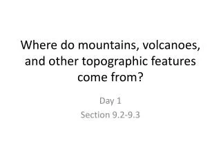 Where do mountains, volcanoes, and other topographic features come from?