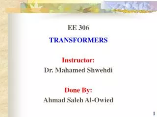 EE 306 TRANSFORMERS Instructor: Dr. Mahamed Shwehdi Done By: Ahmad Saleh Al-Owied
