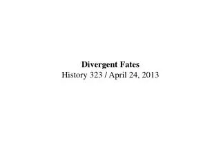 Divergent Fates History 323 / April 24, 2013
