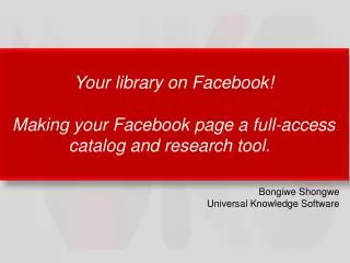 Your library on Facebook ! Making your Facebook page a full-access catalog and research tool.
