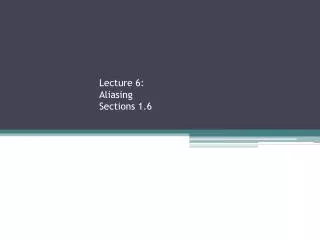 Lecture 6: Aliasing Sections 1.6