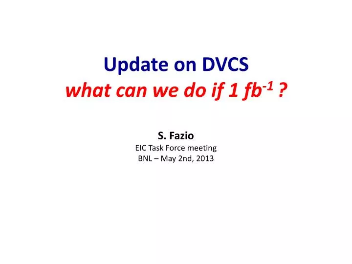 update on dvcs what can we do if 1 fb 1 s fazio eic task force meeting bnl may 2nd 2013