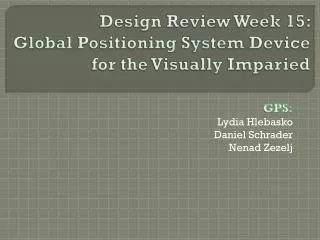 Design Review Week 15: Global Positioning System Device fo r the Visually Imparied