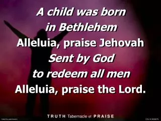 A child was born in Bethlehem Alleluia, praise Jehovah Sent by God to redeem all men