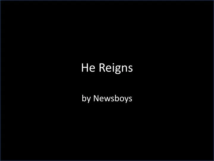 he reigns