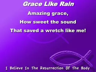 Grace Like Rain Amazing grace, How sweet the sound That saved a wretch like me!