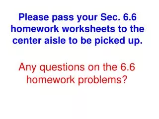 Please pass your Sec. 6.6 homework worksheets to the center aisle to be picked up.