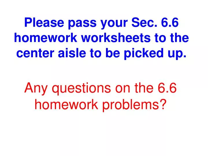 please pass your sec 6 6 homework worksheets to the center aisle to be picked up