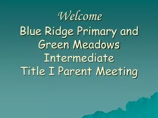 Welcome Blue Ridge Primary and Green Meadows Intermediate Title I Parent Meeting