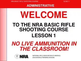 WELCOME TO THE NRA BASIC RIFLE SHOOTING COURSE LESSON 1 NO LIVE AMMUNITION IN THE CLASSROOM!