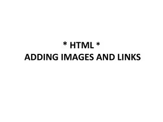 * HTML * ADDING IMAGES AND LINKS