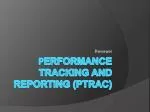 P ERFORMANCE TRACKING AND REPORTING (PT rac ) - slide 1