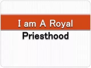 I am A Royal Priesthood