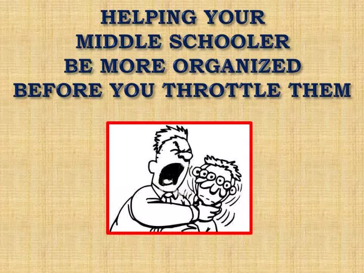 helping your middle schooler be more organized before you throttle them