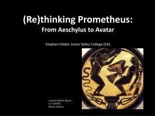 ( Re)thinking Prometheus: From Aeschylus to Avatar Stephen Felder, Irvine Valley College (CA)