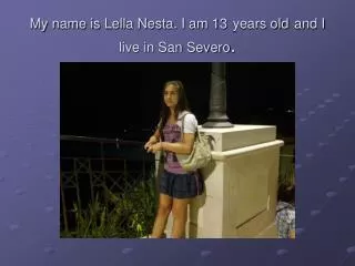 My name is Lella Nesta. I am 13 years old and I live in San Severo .