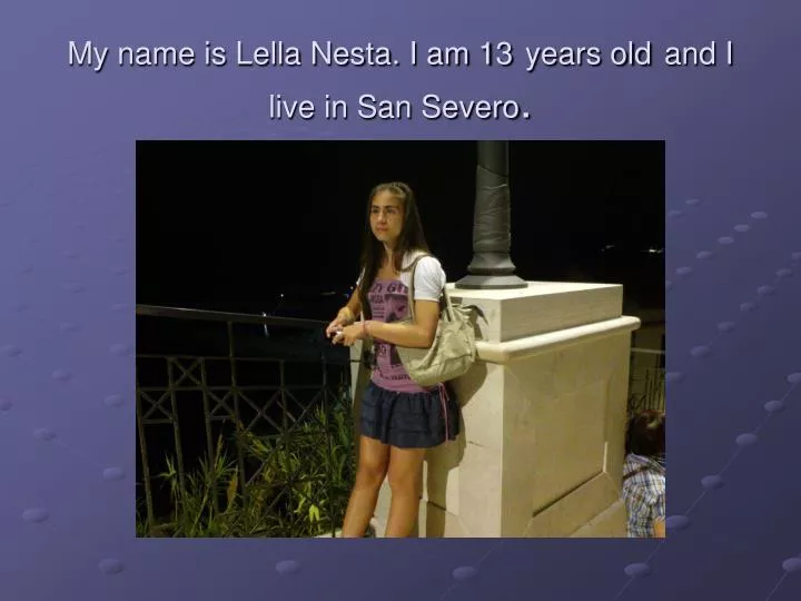 my name is lella nesta i am 13 years old and i live in san severo