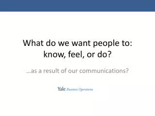 What do we want people to: know, feel, or do?