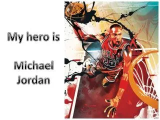 My hero is Michael Jordan