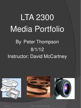 LTA 2300 Media Portfolio By Peter Thompson 8/1/12 Instructor: David McCartney