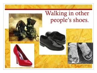 Walking in other people’s shoes.