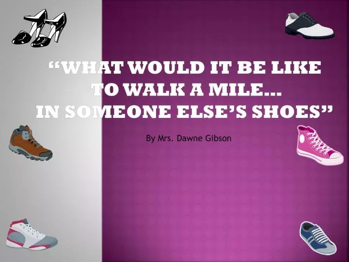 what would it be like to walk a mile in someone else s shoes