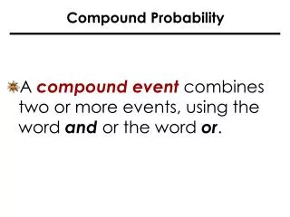 A compound event combines two or more events, using the word and or the word or .