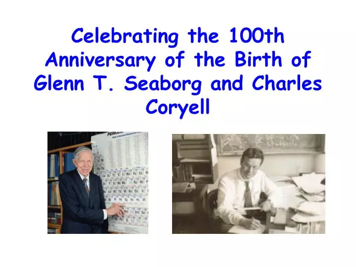 celebrating the 100th anniversary of the birth of glenn t seaborg and charles coryell