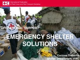 OPERATIONAL SUPPORT EMERGENCY SHELTER SOLUTIONS Corinne Treherne Shelter Department, IFRC