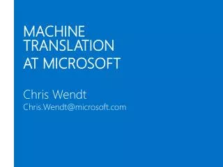 MACHINE TRANSLATION AT MICROSOFT Chris Wendt Chris.Wendt@microsoft.com