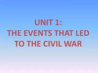 UNIT 1: THE EVENTS THAT LED TO THE CIVIL WAR